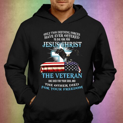 Only Two Defining Forces Have Ever Offered To Die For You Jesus Christ The Veteran T-shirt