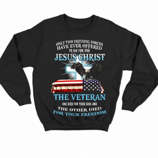 Only Two Defining Forces Have Ever Offered To Die For You Jesus Christ The Veteran T-shirt