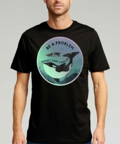 Orca Be A Problem Money Cant Solve Shirt