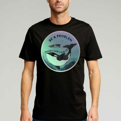 Orca Be A Problem Money Cant Solve Shirt