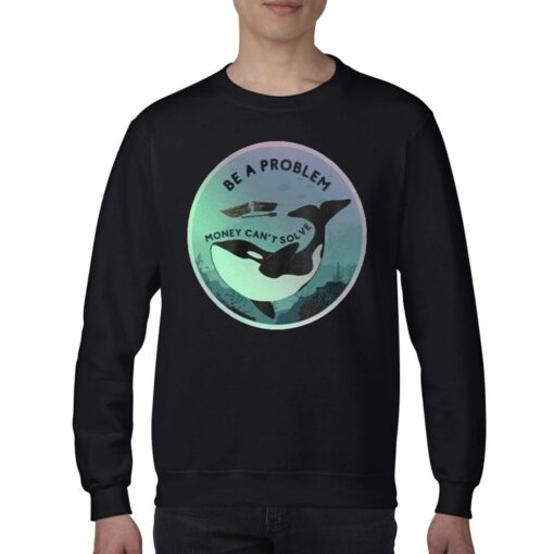 Orca Be A Problem Money Cant Solve Shirt