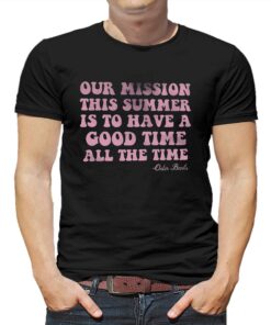 Our Mission This Summer Is To Have Good Time All The Time T-shirt