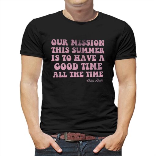 Our Mission This Summer Is To Have Good Time All The Time T-shirt