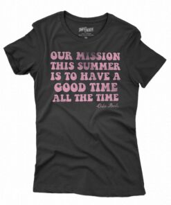 Our Mission This Summer Is To Have Good Time All The Time T-shirt