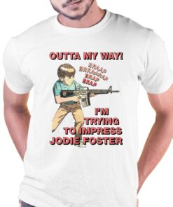 Outta My Way I’m Trying To Impress Jodie Foster Shirt Outta My Way I’m Trying To Impress Jodie Foster Shirt