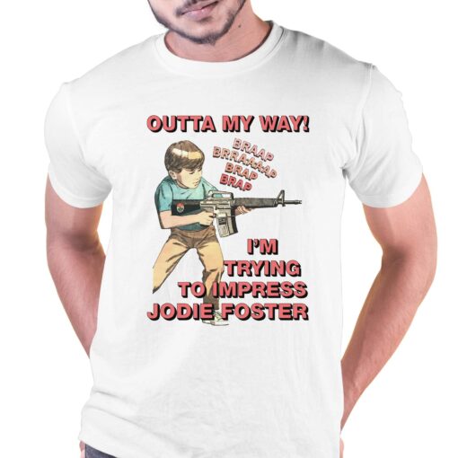 Outta My Way I’m Trying To Impress Jodie Foster Shirt