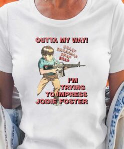 Outta My Way I’m Trying To Impress Jodie Foster Shirt Outta My Way I’m Trying To Impress Jodie Foster Shirt