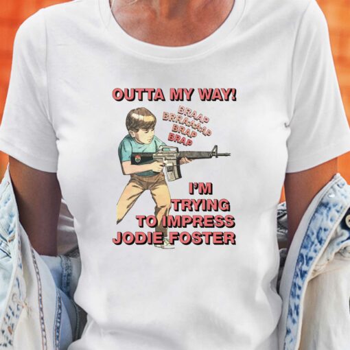 Outta My Way I’m Trying To Impress Jodie Foster Shirt