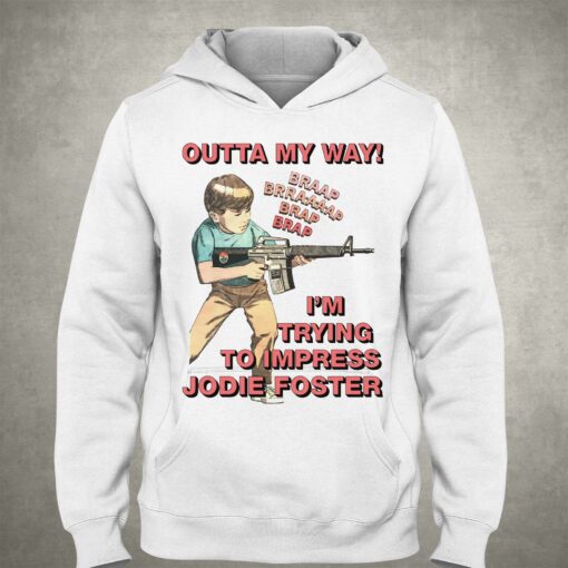 Outta My Way I’m Trying To Impress Jodie Foster Shirt