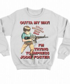Outta My Way Im Trying To Impress Jodie Foster Shirt 4