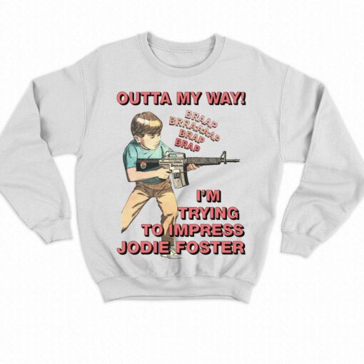 Outta My Way I’m Trying To Impress Jodie Foster Shirt