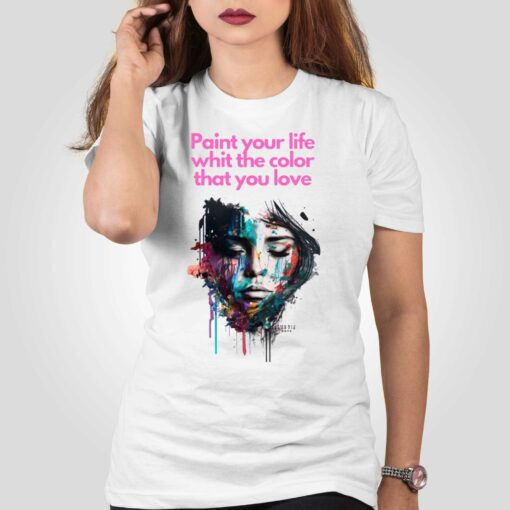 Paint Your Life Whit The Color That You Love T-shirt