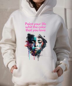 Paint Your Life Whit The Color That You Love T shirt 3