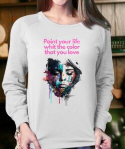 Paint Your Life Whit The Color That You Love T shirt 4