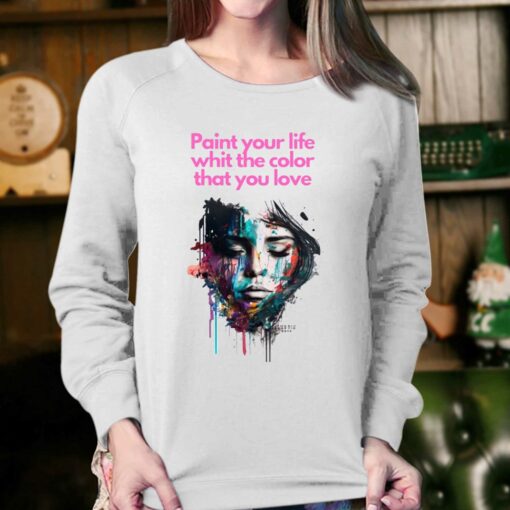 Paint Your Life Whit The Color That You Love T-shirt