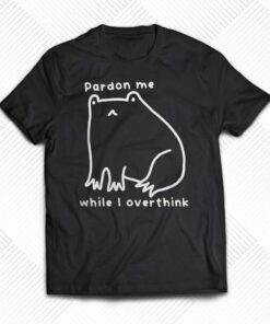 Pardon Me While I Overthink Shirt Pardon Me While I Overthink Shirt