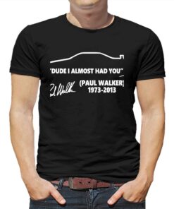 Paul Walker 1973-2013 Dude I Almost Had You Signature Shirt