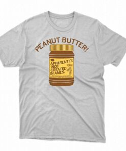 Peanut Butter Not Created In Ames Shirt Peanut Butter Not Created In Ames Shirt