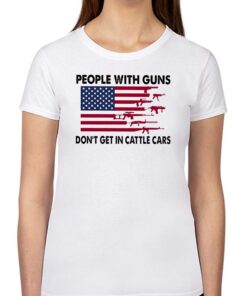 People With Guns American Flag Dont Get In Cattle Cars Shirt People With Guns American Flag Dont Get In Cattle Cars Shirt