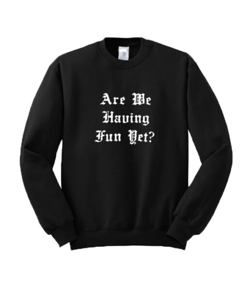 Are We Having Fun Yet Sweatshirt