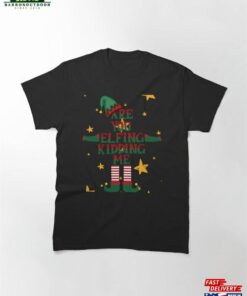 Are You Elfing Kidding Me Classic T-Shirt Sweatshirt Unisex