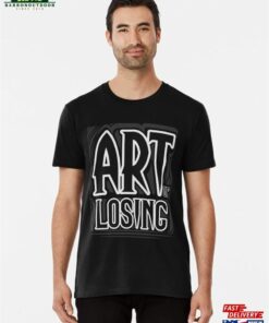 Art Of Losing V1 Premium T-Shirt Sweatshirt Unisex Art Of Losing V1 Premium T-Shirt Sweatshirt Unisex
