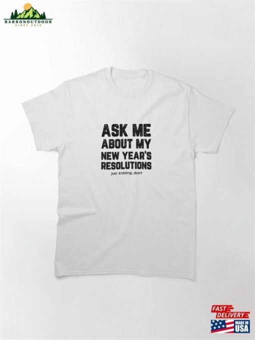 Ask Me About My New Year’s Resolutions Classic T-Shirt