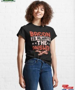 Bacon Is Always The Answer Ham Pig Meat Classic T-Shirt Unisex Hoodie Bacon Is Always The Answer Ham Pig Meat Classic T-Shirt Unisex Hoodie