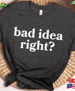 Bad Idea Right T-Shirt Or Shirt Hoodie Classic Bad Idea Right T-Shirt Or Shirt Hoodie Classic