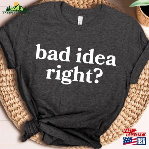 Bad Idea Right T-Shirt Or Shirt Hoodie Classic