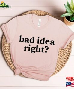 Bad Idea Right T-Shirt Or Shirt Hoodie Classic 3 Bad Idea Right T Shirt Or Shirt Hoodie Classic 4
