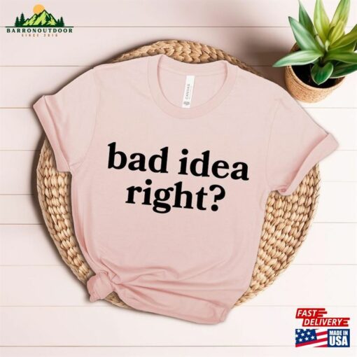 Bad Idea Right T-Shirt Or Shirt Hoodie Classic