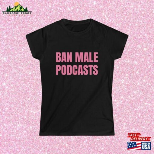 Ban Male Podcasts Women’s Softstyle Fitted Tee Funny Shirt Women Sweatshirt Classic