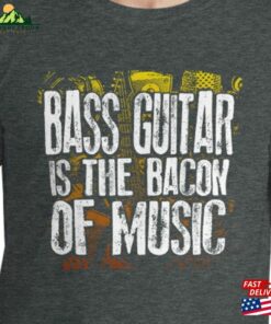 Bass Guitar Is The Bacon Of Music Funny Musician Lover Joke Culinary Artist T-Shirt Sweatshirt Unisex 2 Bass Guitar Is The Bacon Of Music Funny Musician Lover Joke Culinary Artist T Shirt Sweatshirt Unisex 3