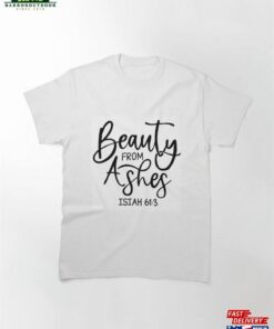 Beauty From Ashes Classic T Shirt Sweatshirt 1