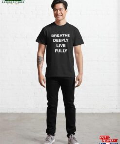 Breathe Deeply Live Fully Sense Of Peace And Mindfulness Classic T Shirt Unisex 3