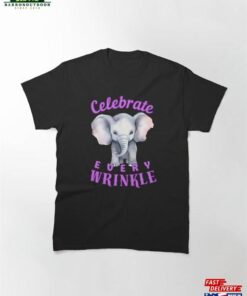 Celebrate Every Wrinkle Elephant Quote Classic T-Shirt Unisex Sweatshirt