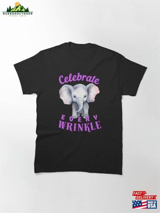 Celebrate Every Wrinkle Elephant Quote Classic T-Shirt Unisex Sweatshirt