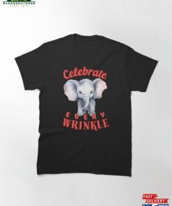Celebrate Every Wrinkle Happy Elephant Classic T-Shirt Sweatshirt 1 Celebrate Every Wrinkle Happy Elephant Classic T Shirt Sweatshirt 2