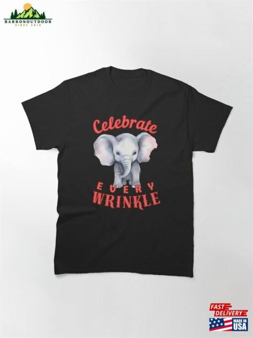 Celebrate Every Wrinkle Happy Elephant Classic T-Shirt Sweatshirt