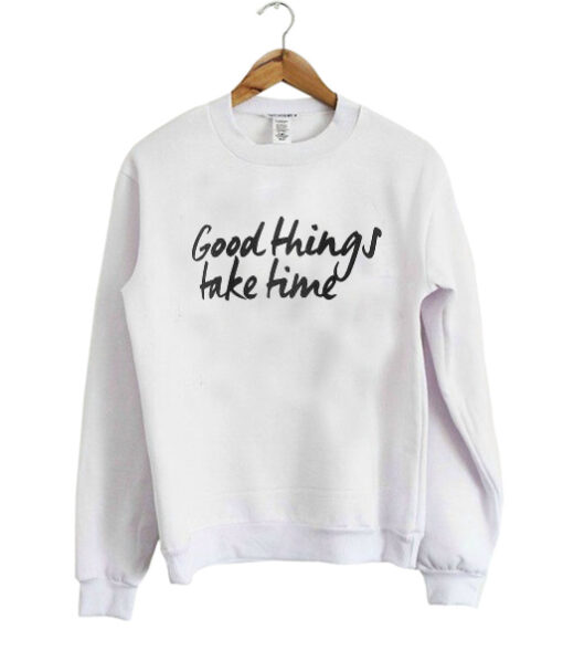 Good Things Take Time sweatshirt