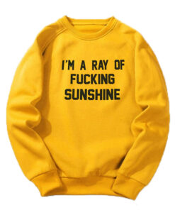 I’m A Ray Of Fucking Sunshine Sweatshirt