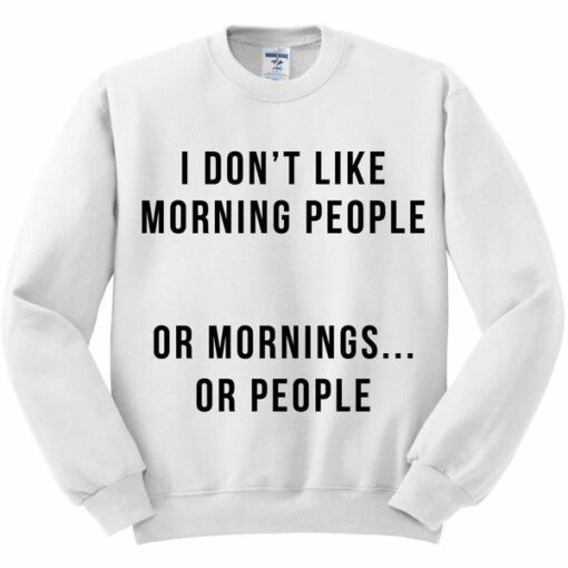 I Don’t Like Morning People Or Mornings Or People Sweatshirt