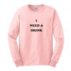 I Need a Drink Sweatshirt
