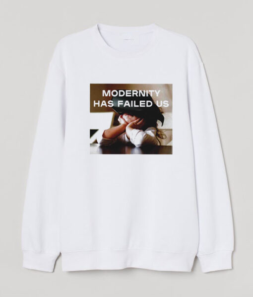 Modernity Has Failed Us Sweatshirt