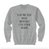 You’re The Best Mistake I’ve Ever Made Sweatshirt