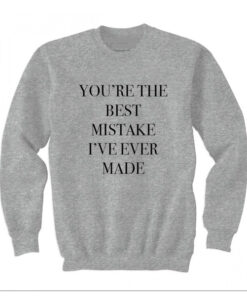 You’re The Best Mistake I’ve Ever Made Sweatshirt