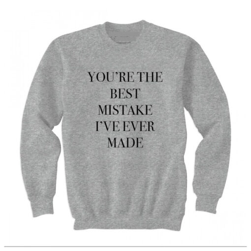 You’re The Best Mistake I’ve Ever Made Sweatshirt