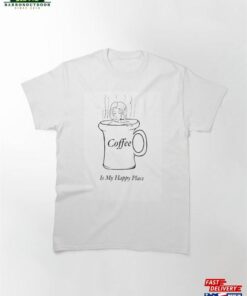 Coffee Is My Happy Place Classic T-Shirt Sweatshirt