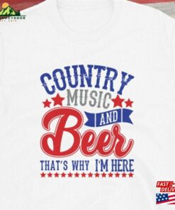 Country Music And Beer Thats Why Im Here Unisex T Shirt 1